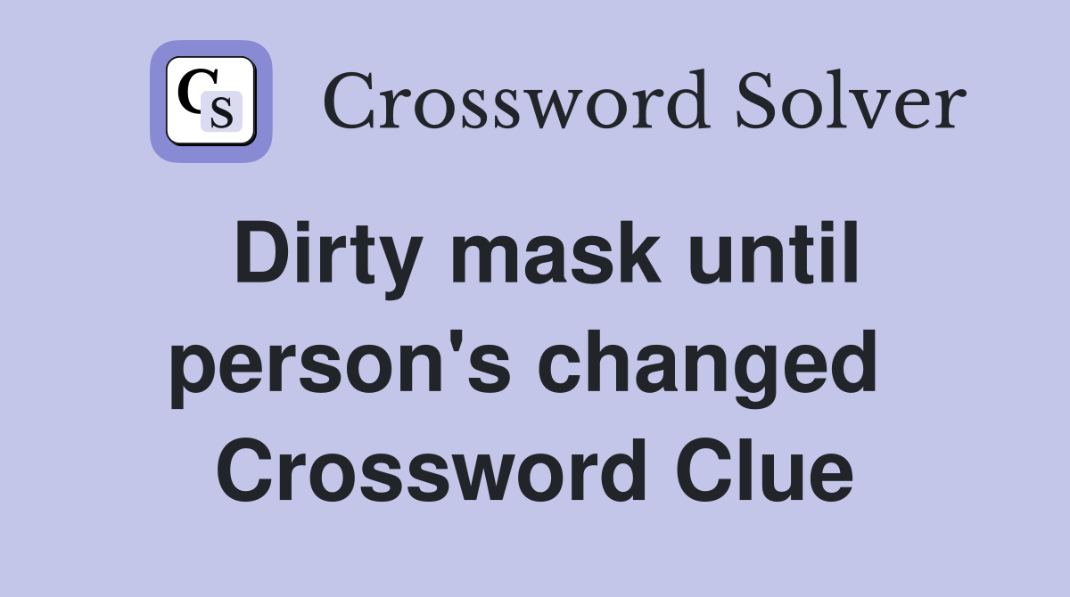 Dirty mask until person's changed  Crossword Clue