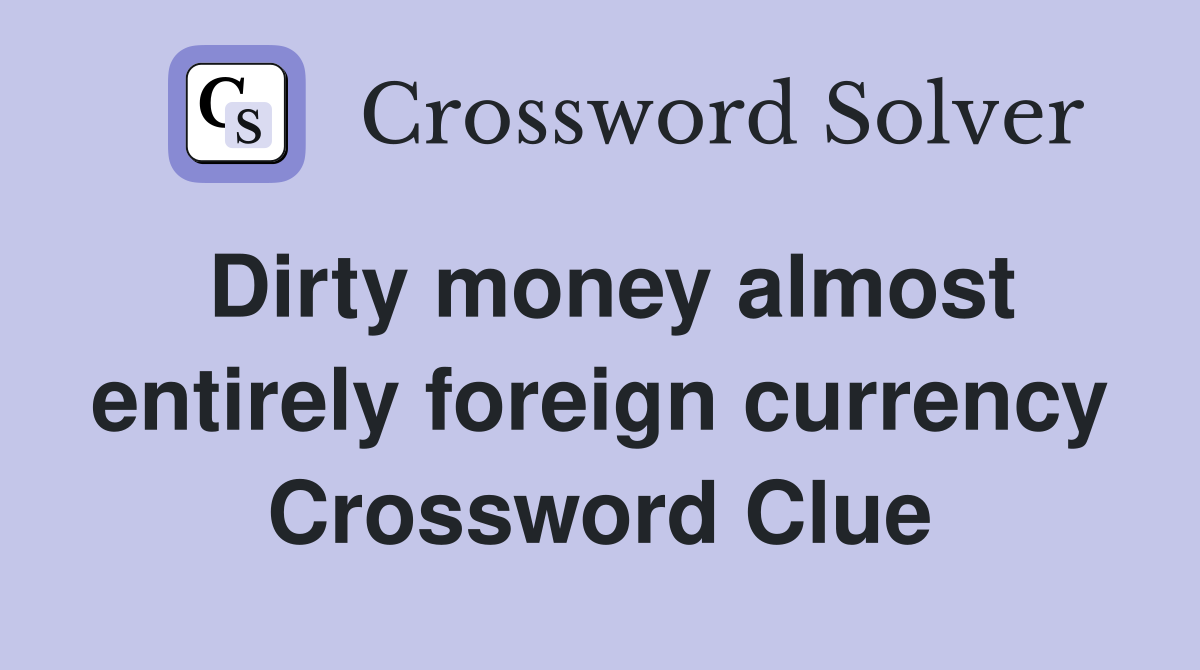 Dirty money almost entirely foreign currency Crossword Clue