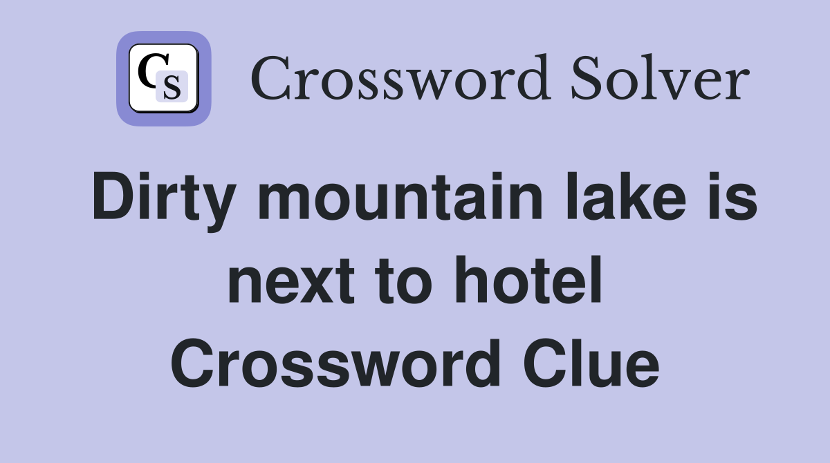 Dirty mountain lake is next to hotel Crossword Clue