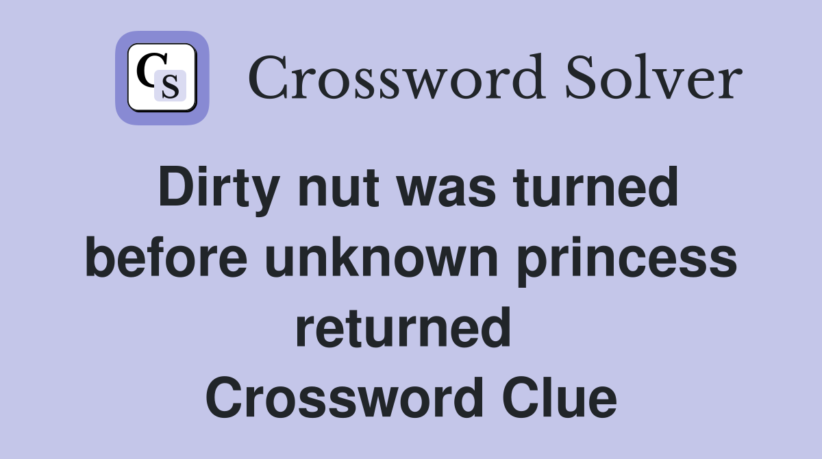 Dirty nut was turned before unknown princess returned  Crossword Clue