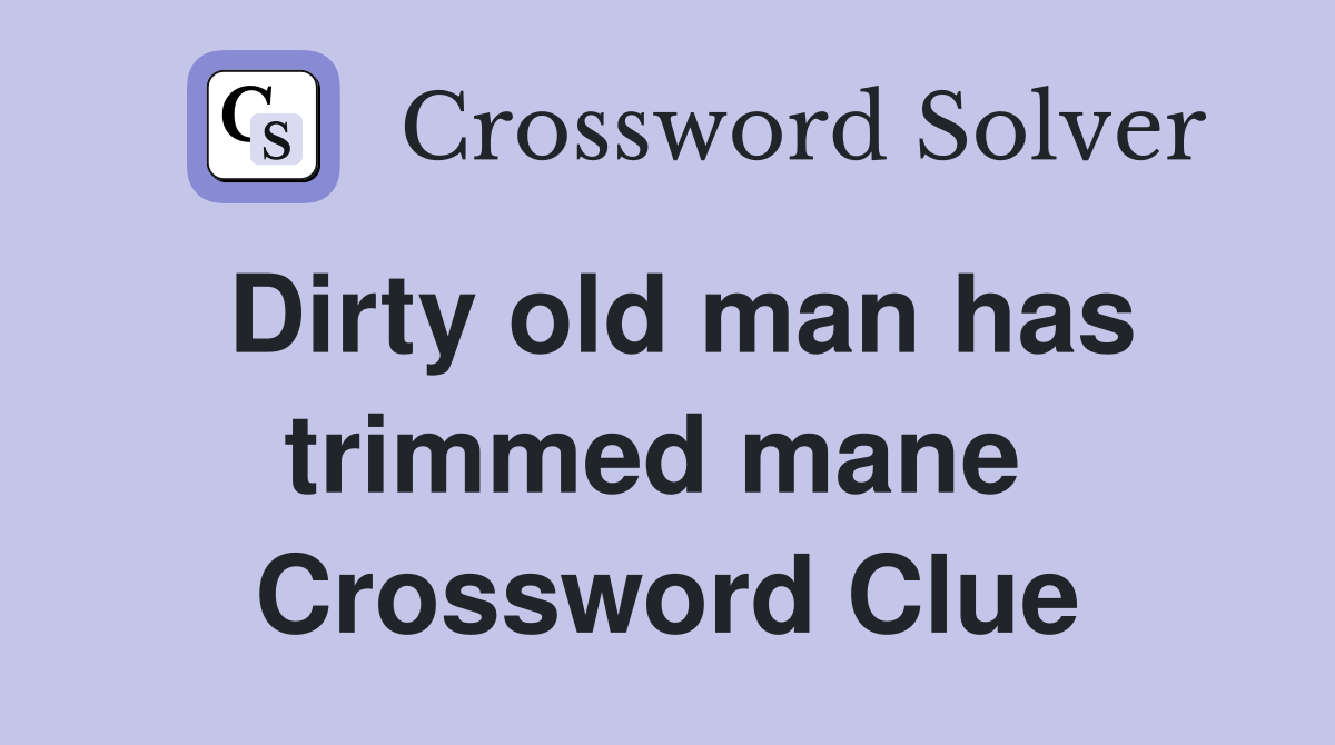 Dirty old man has trimmed mane  Crossword Clue