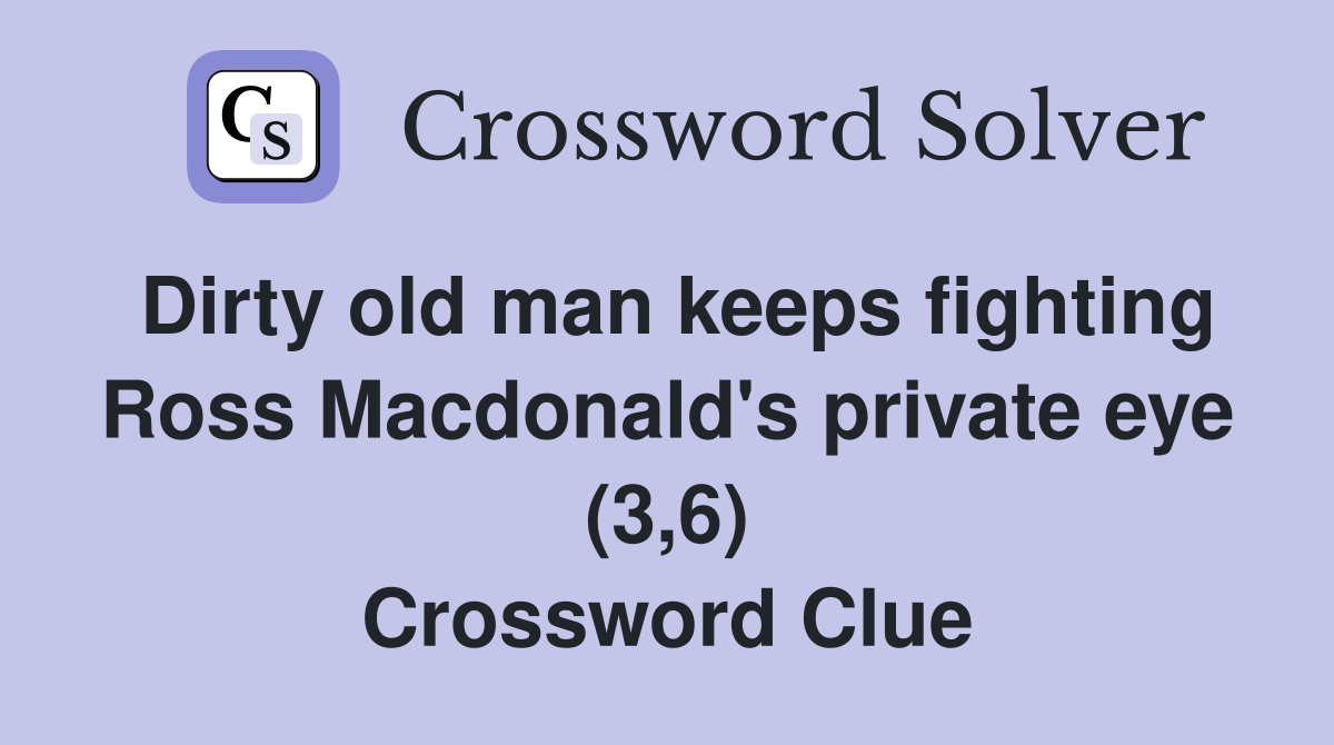 Dirty old man keeps fighting Ross Macdonald's private eye (3,6) Crossword Clue