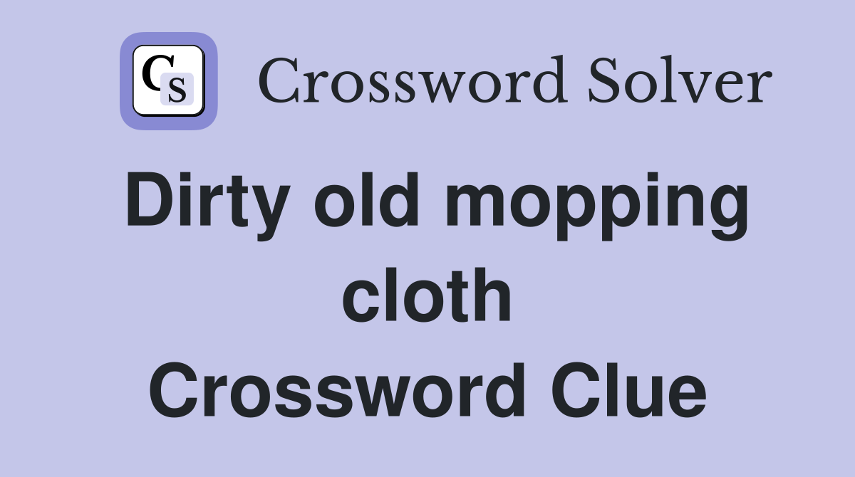 Dirty old mopping cloth Crossword Clue