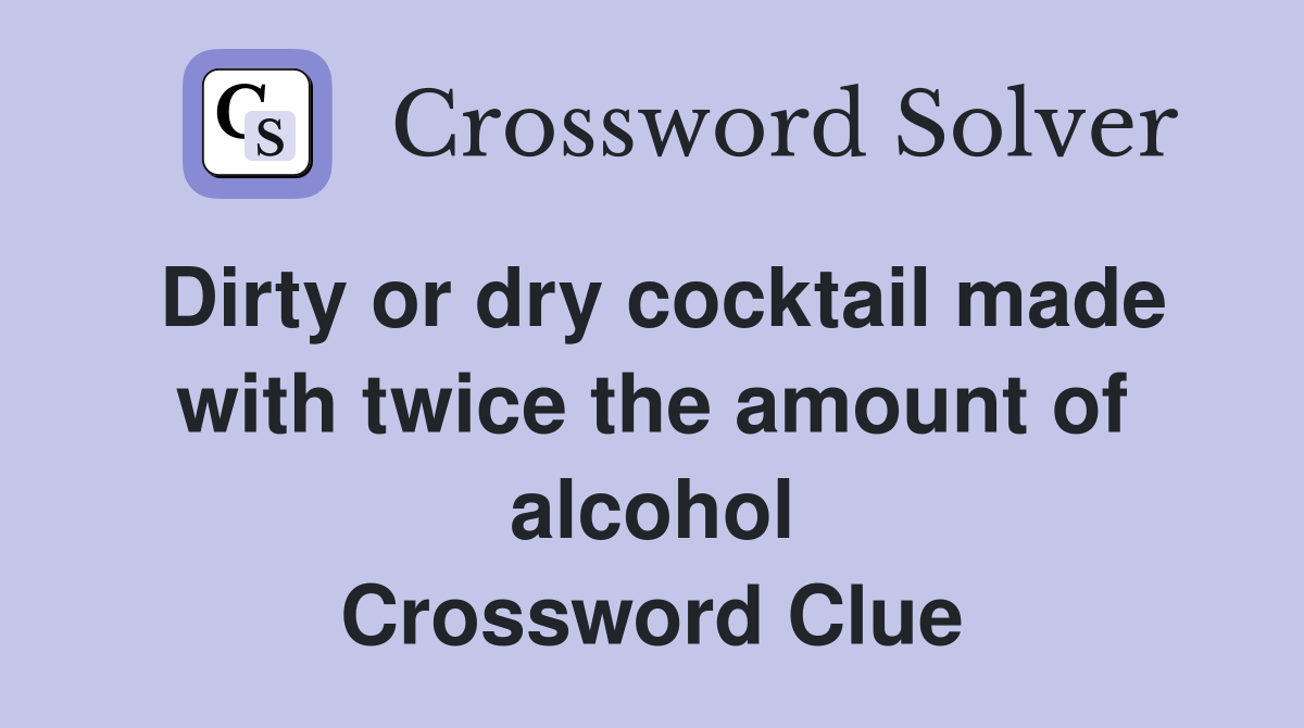 Dirty or dry cocktail made with twice the amount of alcohol Crossword Clue