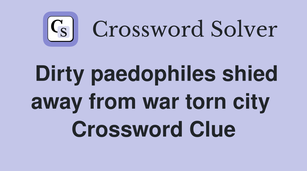 Dirty paedophiles shied away from war torn city  Crossword Clue