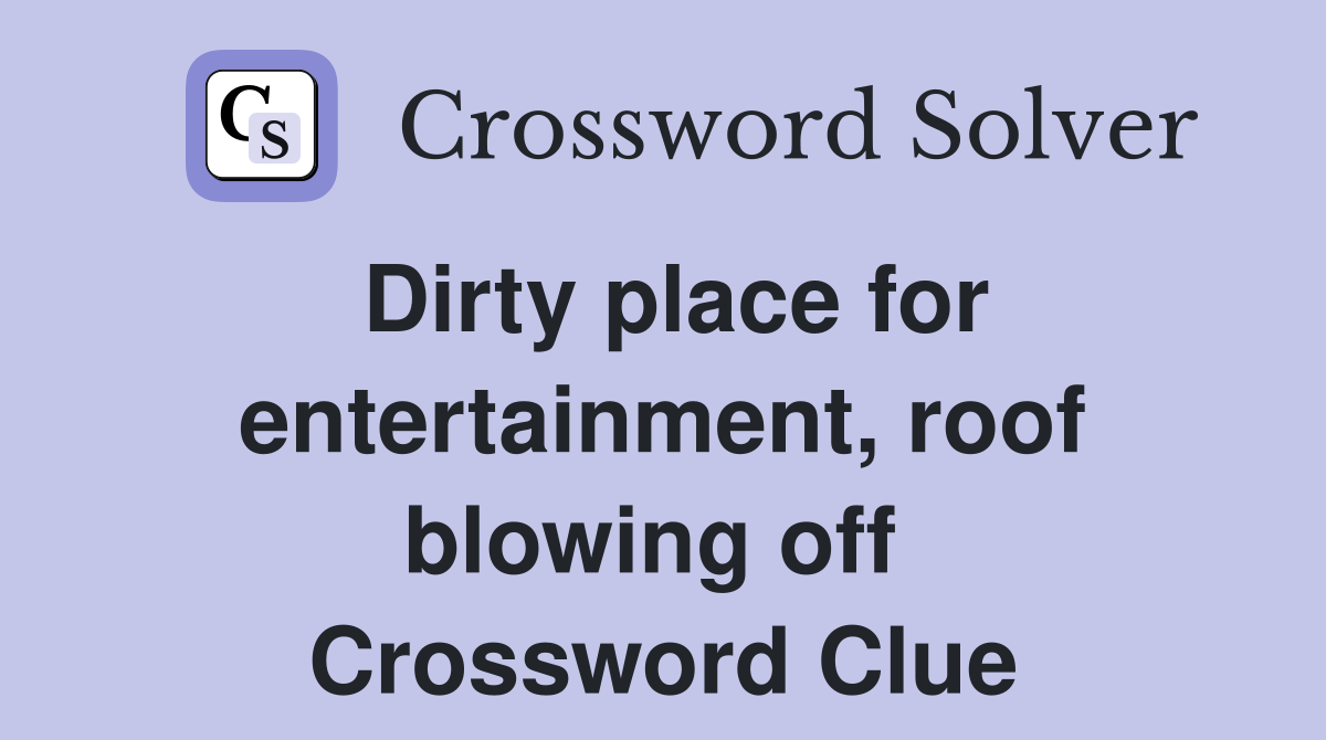 Dirty place for entertainment, roof blowing off  Crossword Clue