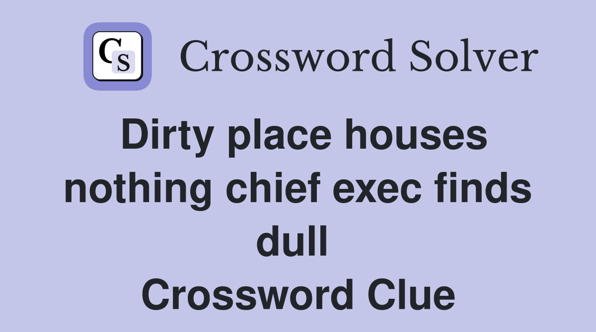 Dirty place houses nothing chief exec finds dull  Crossword Clue