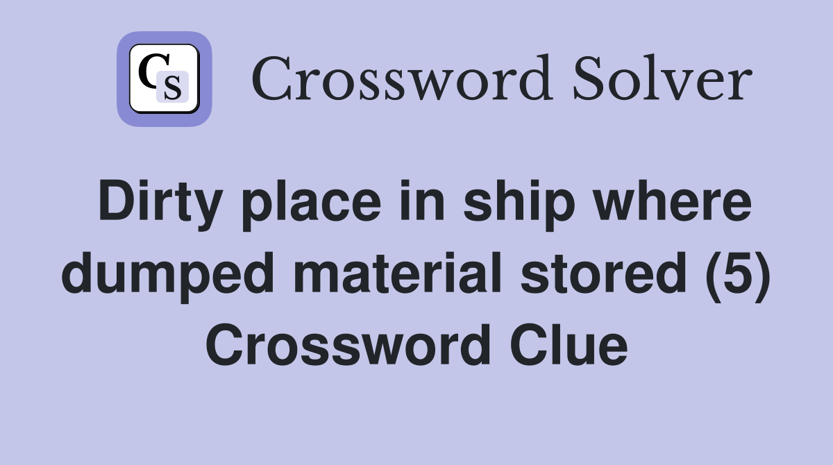 Dirty place in ship where dumped material stored (5) Crossword Clue