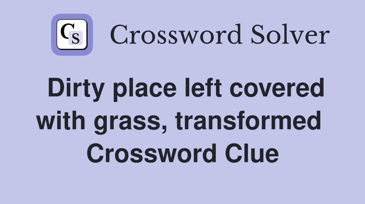 Dirty place left covered with grass, transformed  Crossword Clue