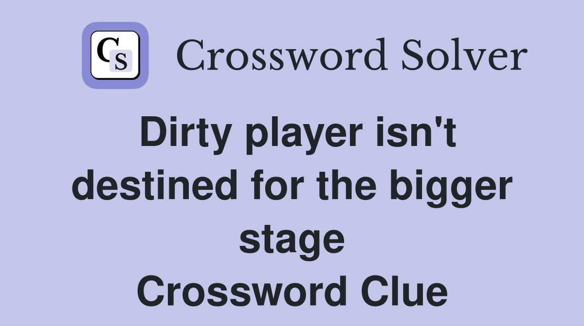 Dirty player isn't destined for the bigger stage Crossword Clue