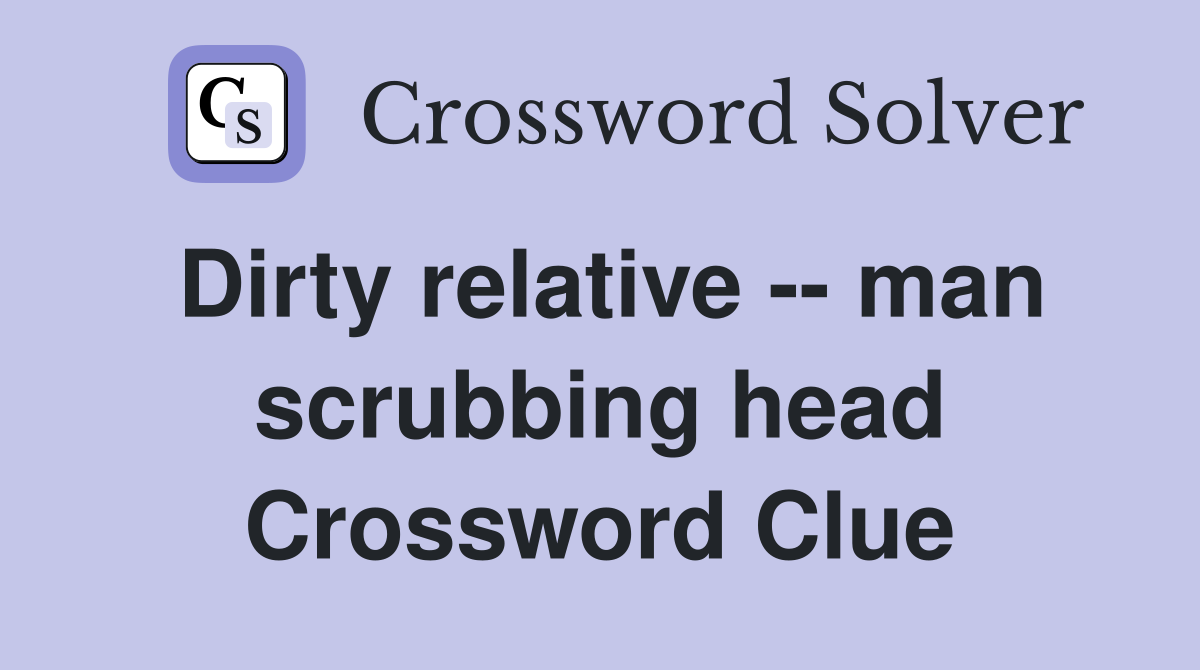 Dirty relative -- man scrubbing head Crossword Clue