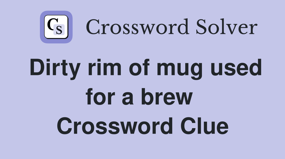 Dirty rim of mug used for a brew  Crossword Clue