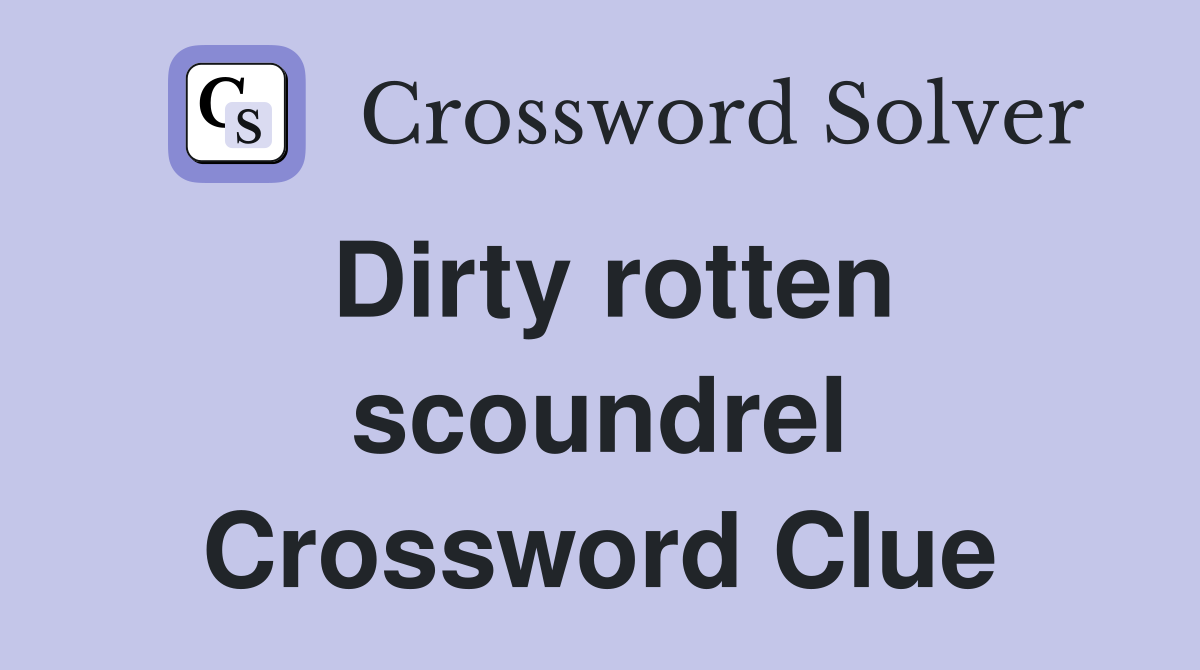 Dirty rotten scoundrel Crossword Clue