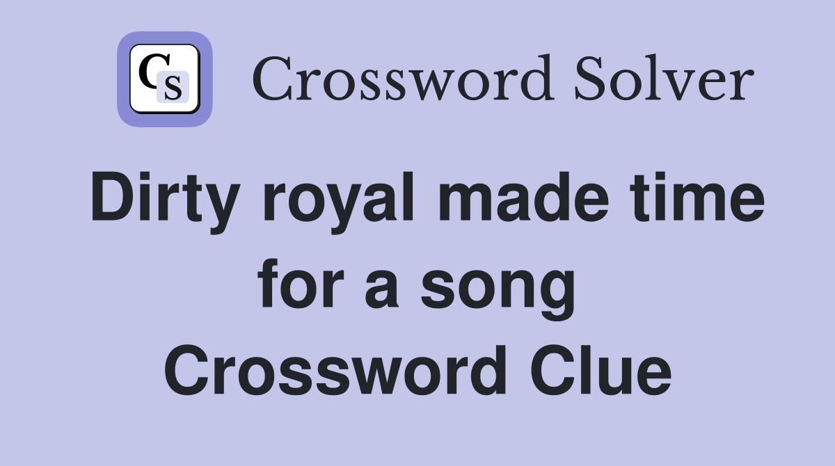 Dirty royal made time for a song Crossword Clue