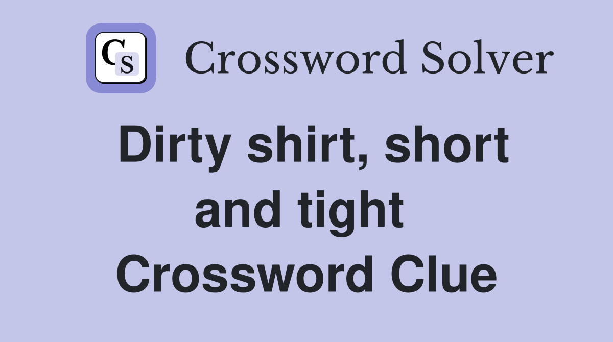 Dirty shirt, short and tight  Crossword Clue