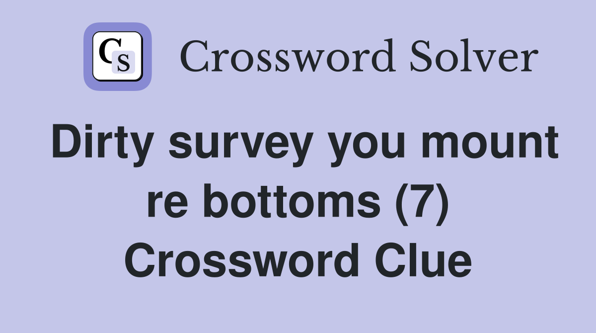 Dirty survey you mount re bottoms (7) Crossword Clue