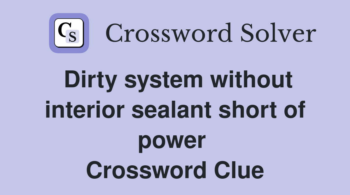 Dirty system without interior sealant short of power  Crossword Clue