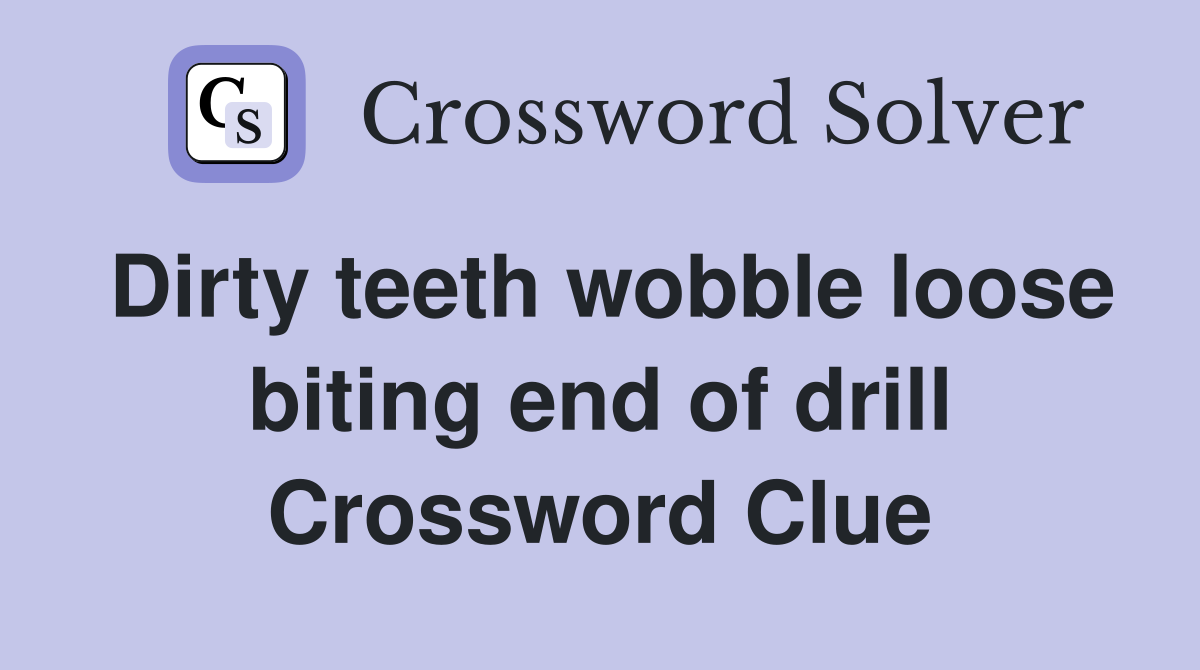 Dirty teeth wobble loose biting end of drill Crossword Clue