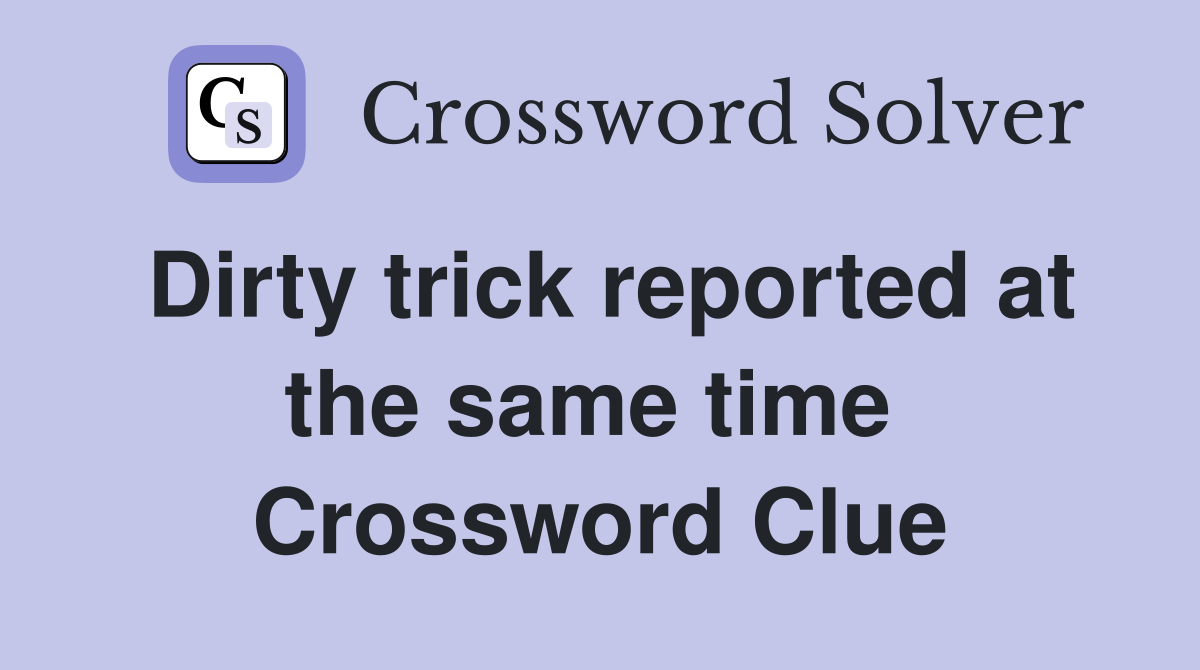 Dirty trick reported at the same time  Crossword Clue