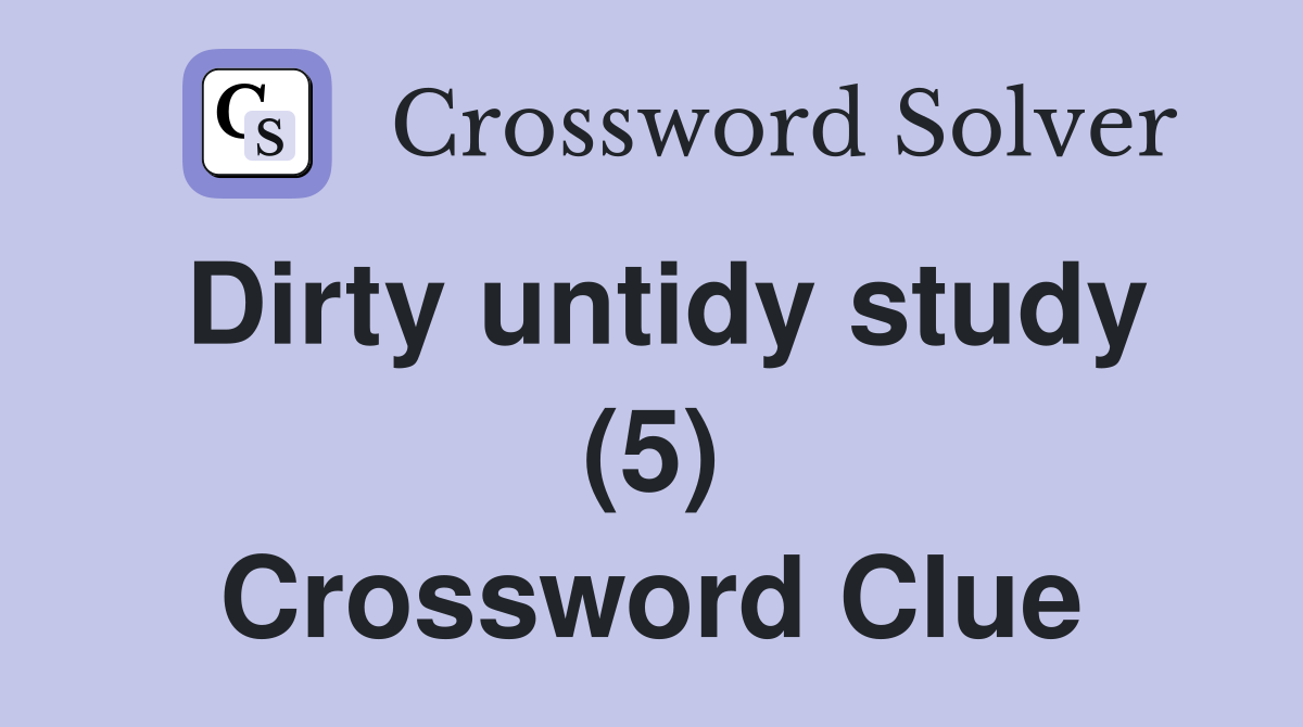 Dirty untidy study (5) Crossword Clue