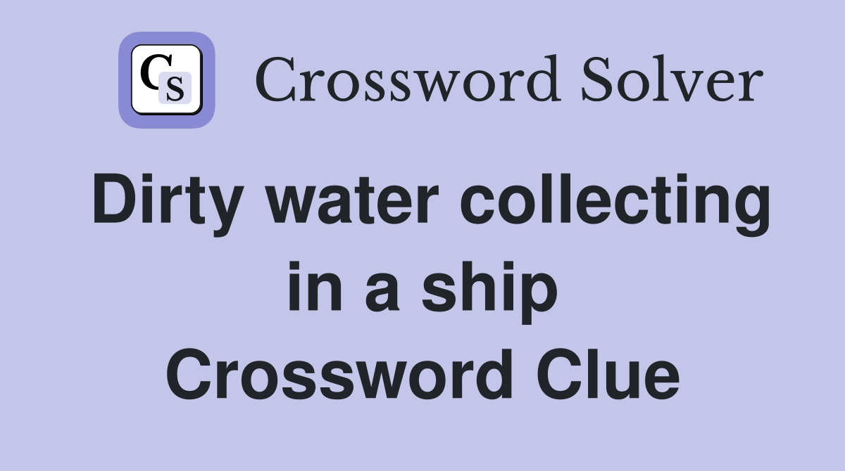 Dirty water collecting in a ship Crossword Clue