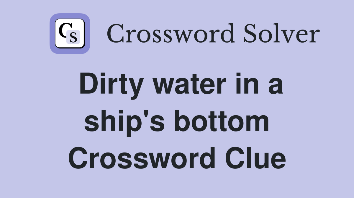Dirty water in a ship's bottom Crossword Clue