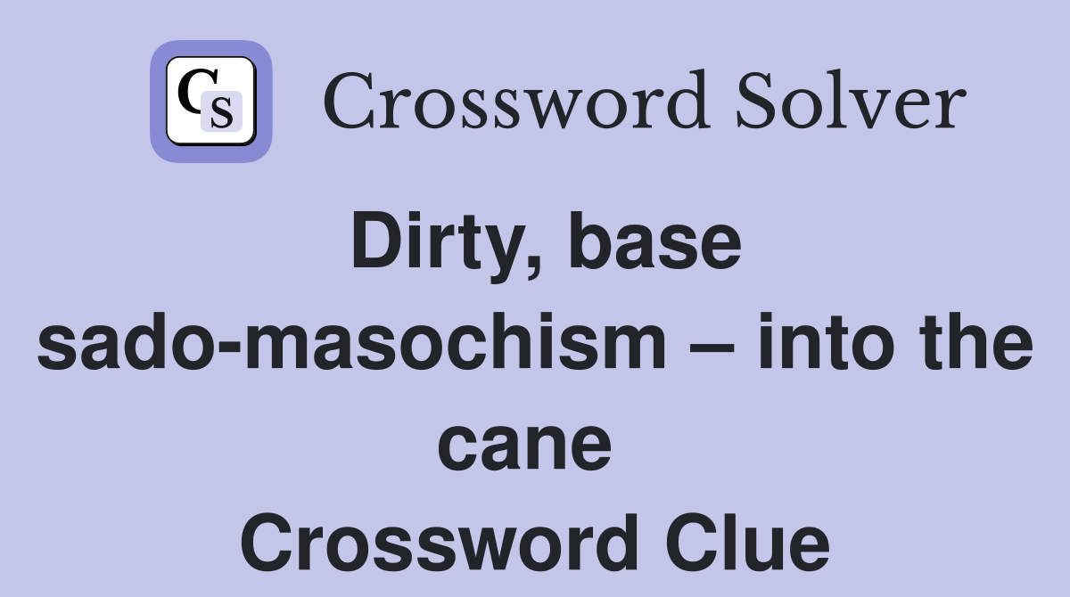 Dirty, base sado-masochism – into the cane  Crossword Clue