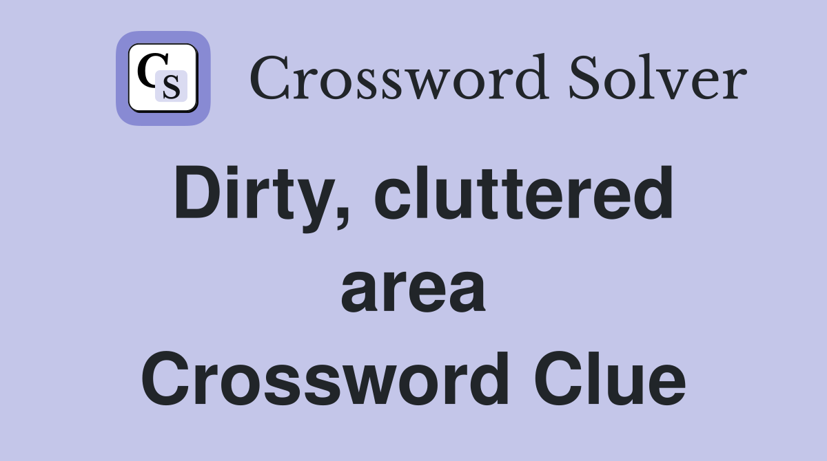 Dirty, cluttered area Crossword Clue