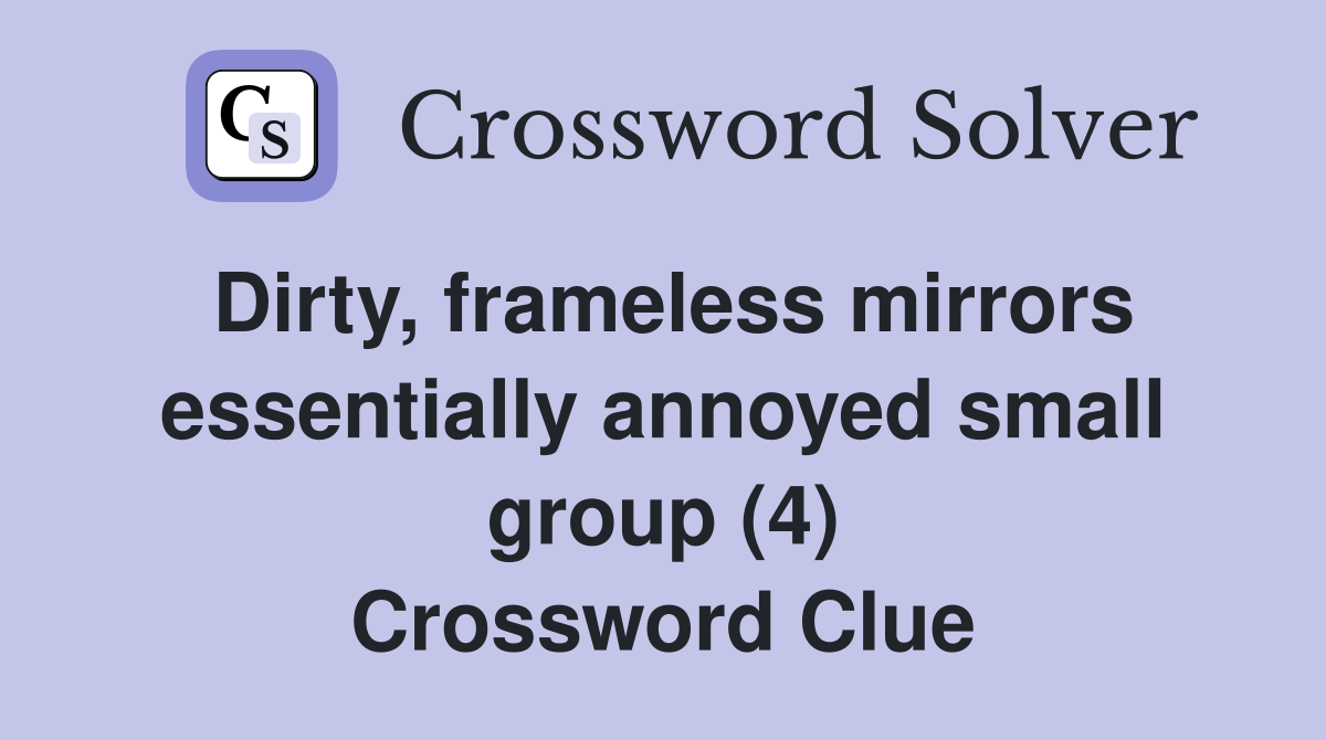 Dirty, frameless mirrors essentially annoyed small group (4) Crossword Clue