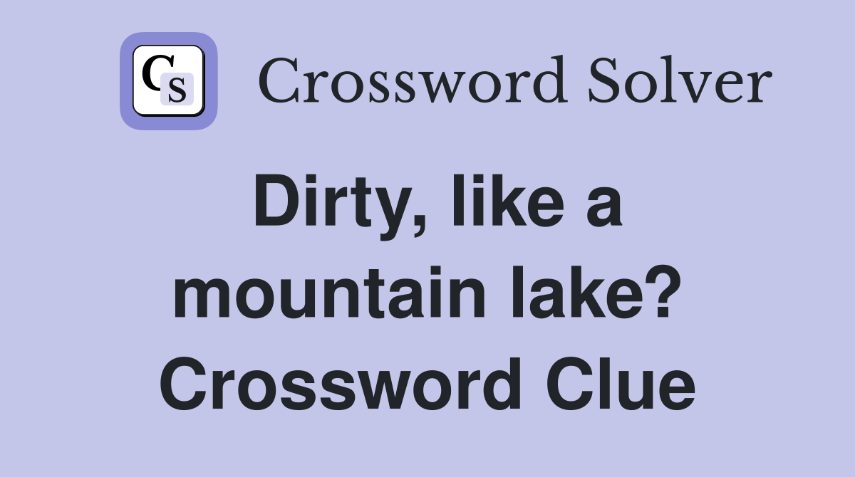 Dirty, like a mountain lake? Crossword Clue