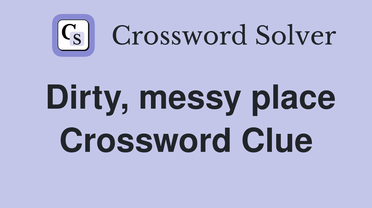 Dirty, messy place Crossword Clue