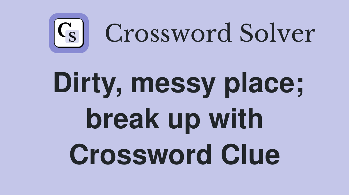 Dirty, messy place; break up with Crossword Clue