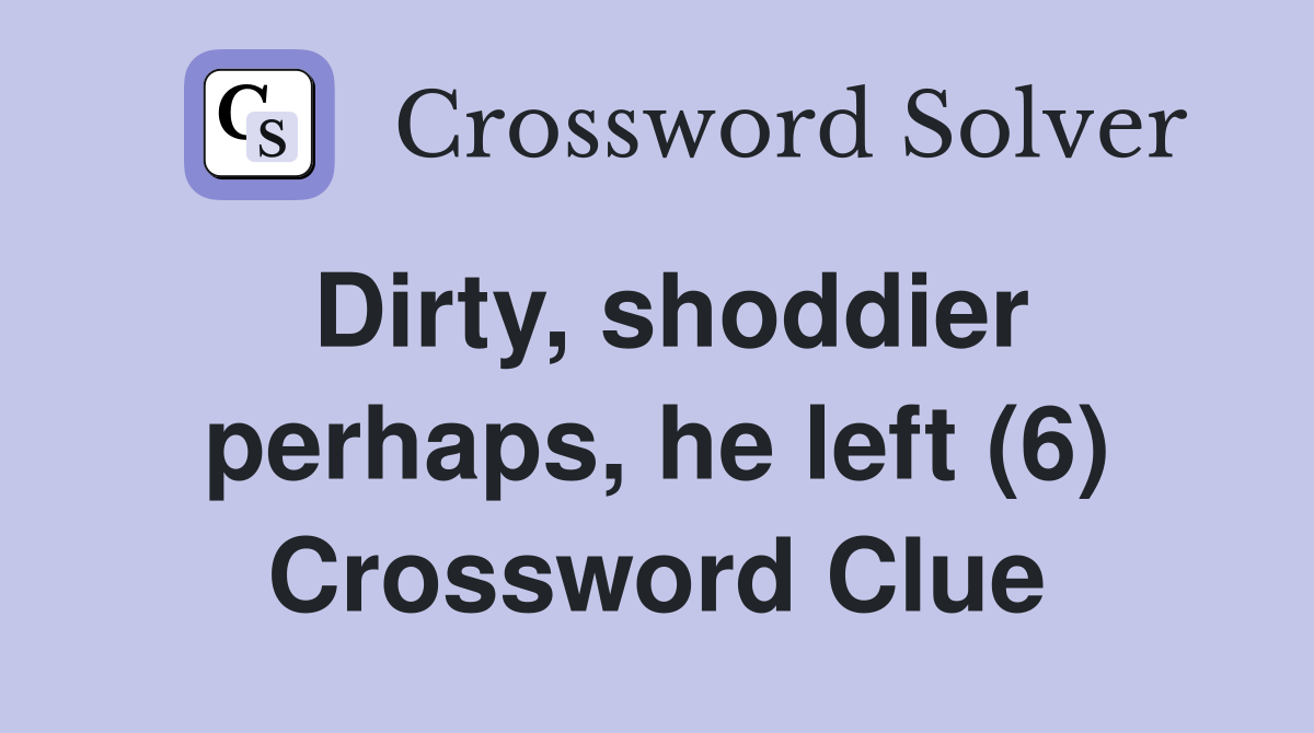 Dirty, shoddier perhaps, he left (6) Crossword Clue