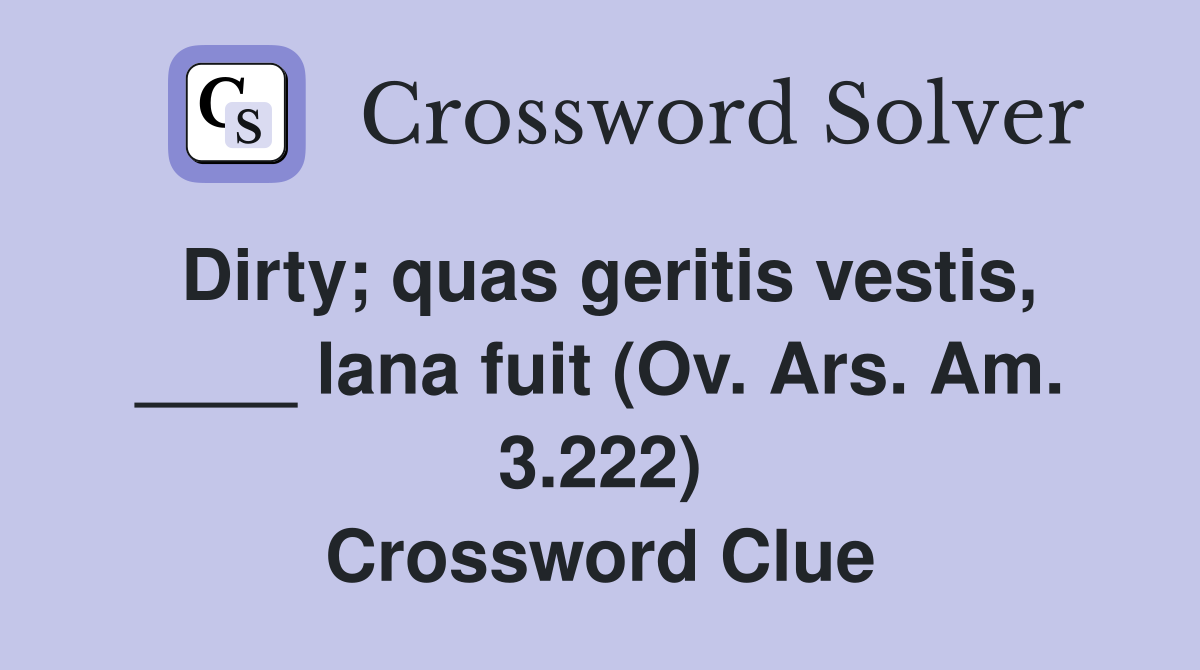 Dirty; quas geritis vestis, ____ lana fuit (Ov. Ars. Am. 3.222) Crossword Clue