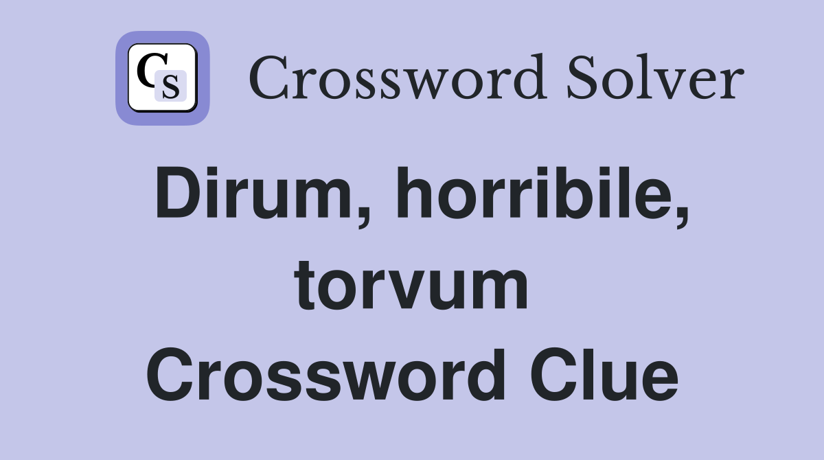 Dirum, horribile, torvum Crossword Clue