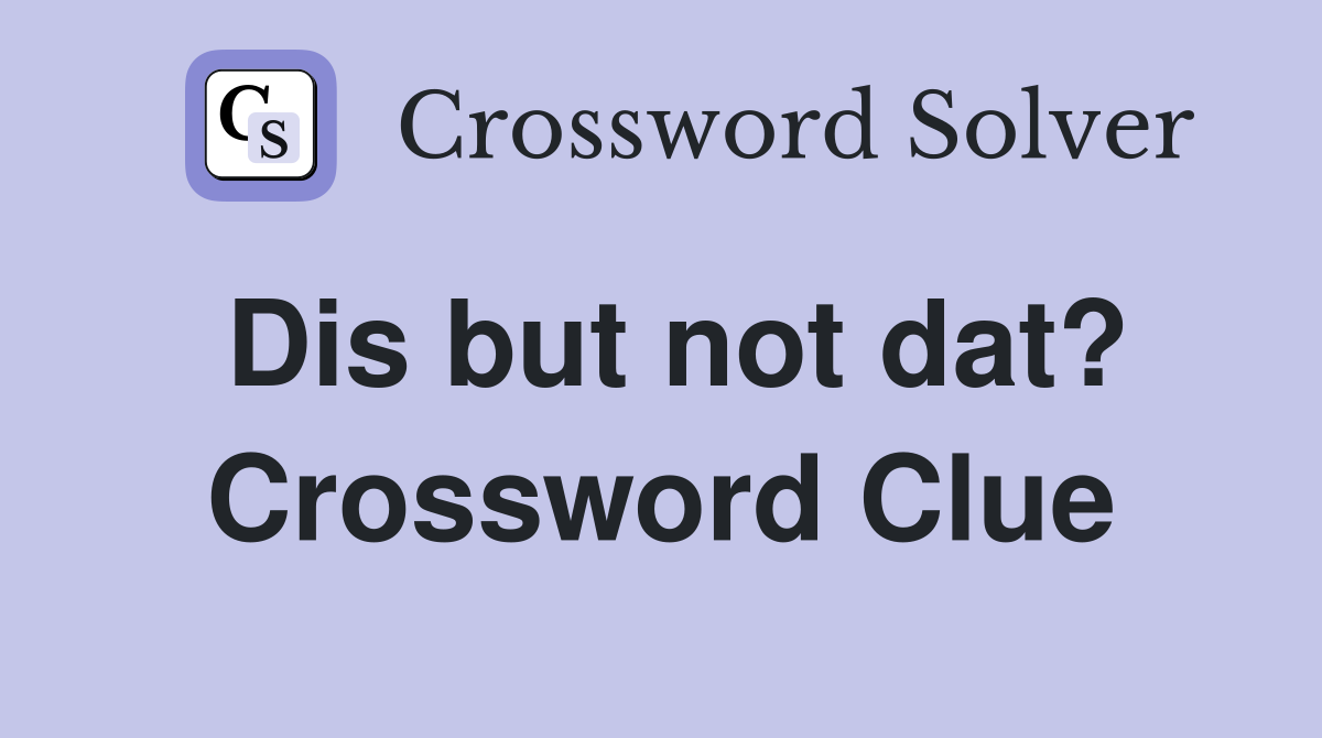 Dis but not dat? Crossword Clue