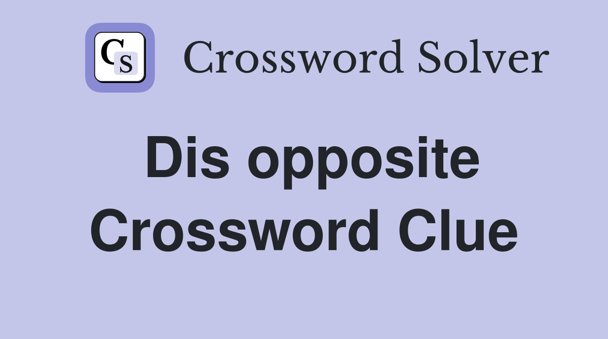 Dis opposite Crossword Clue