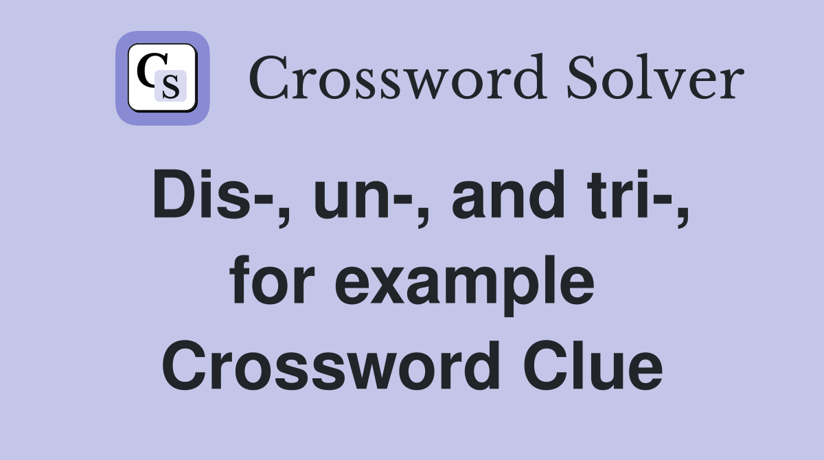 Dis-, un-, and tri-, for example Crossword Clue