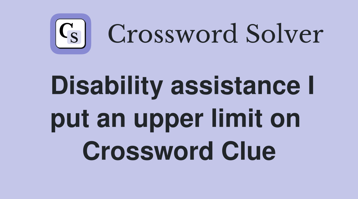 Disability assistance I put an upper limit on  Crossword Clue