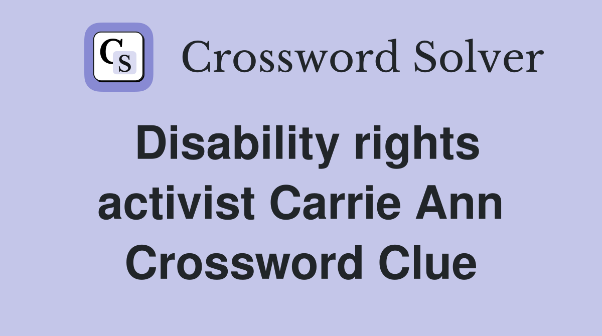Disability rights activist Carrie Ann Crossword Clue