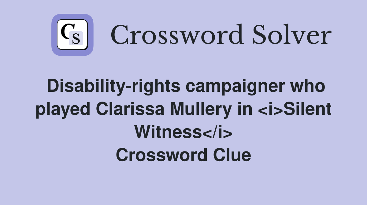 Disability-rights campaigner who played Clarissa Mullery in <i>Silent Witness</i> Crossword Clue
