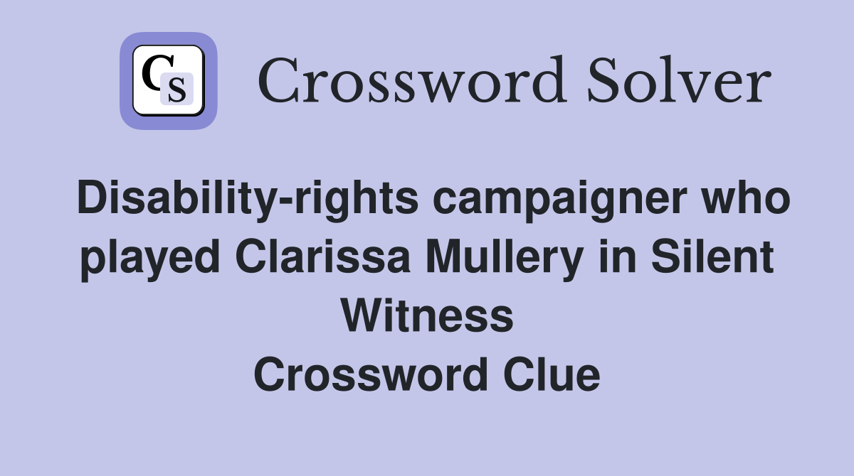 Disability-rights campaigner who played Clarissa Mullery in Silent Witness Crossword Clue