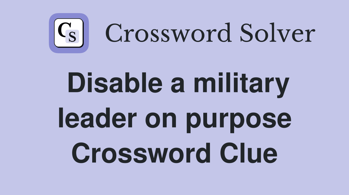 Disable a military leader on purpose Crossword Clue