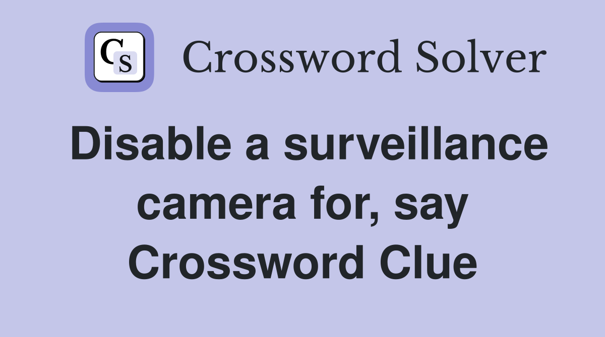 Disable a surveillance camera for, say Crossword Clue