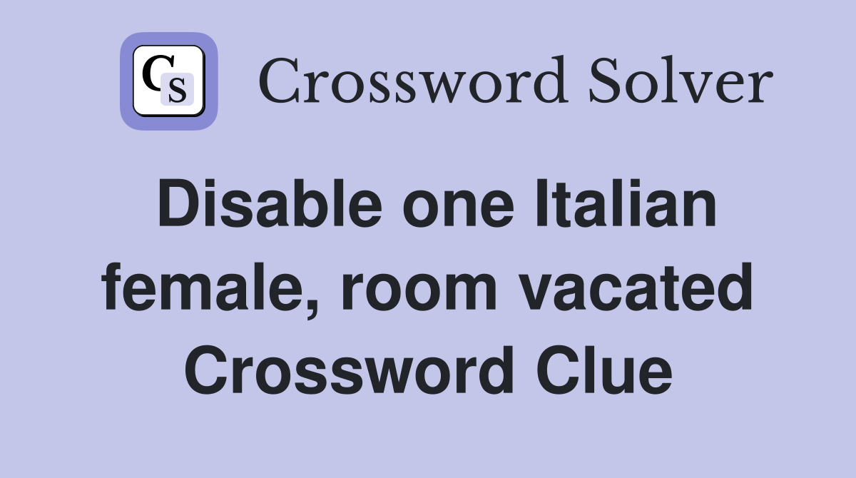 Disable one Italian female, room vacated Crossword Clue