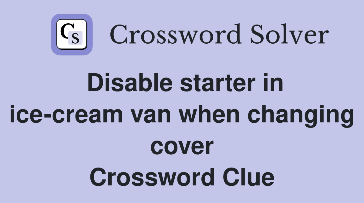 Disable starter in ice-cream van when changing cover Crossword Clue