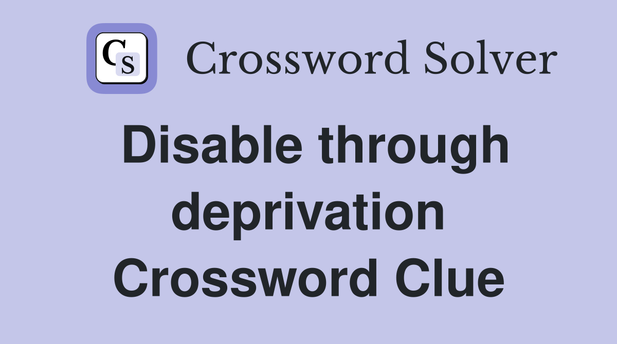 Disable through deprivation Crossword Clue