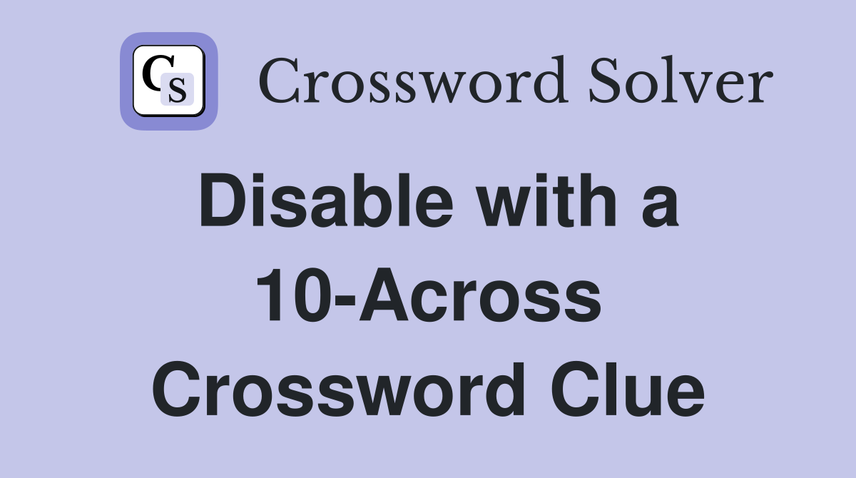 Disable with a 10-Across Crossword Clue