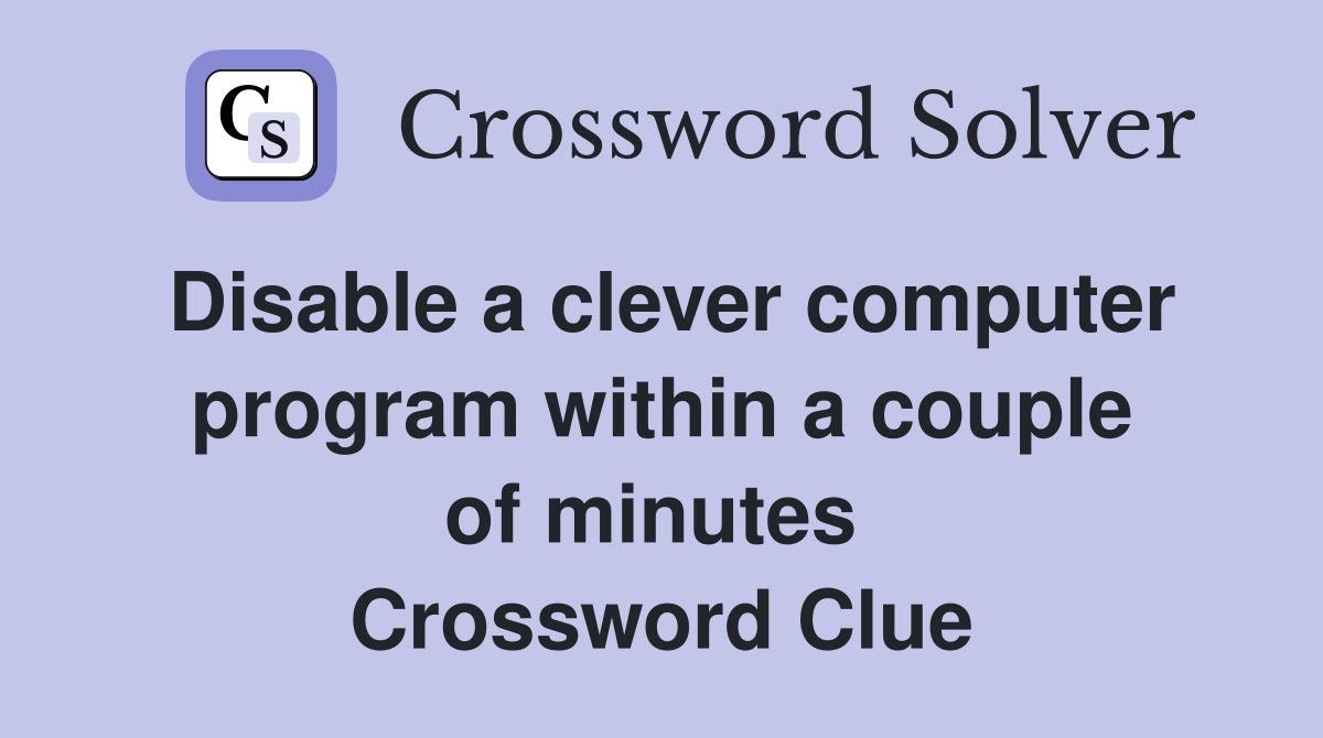 Disable a clever computer program within a couple of minutes  Crossword Clue