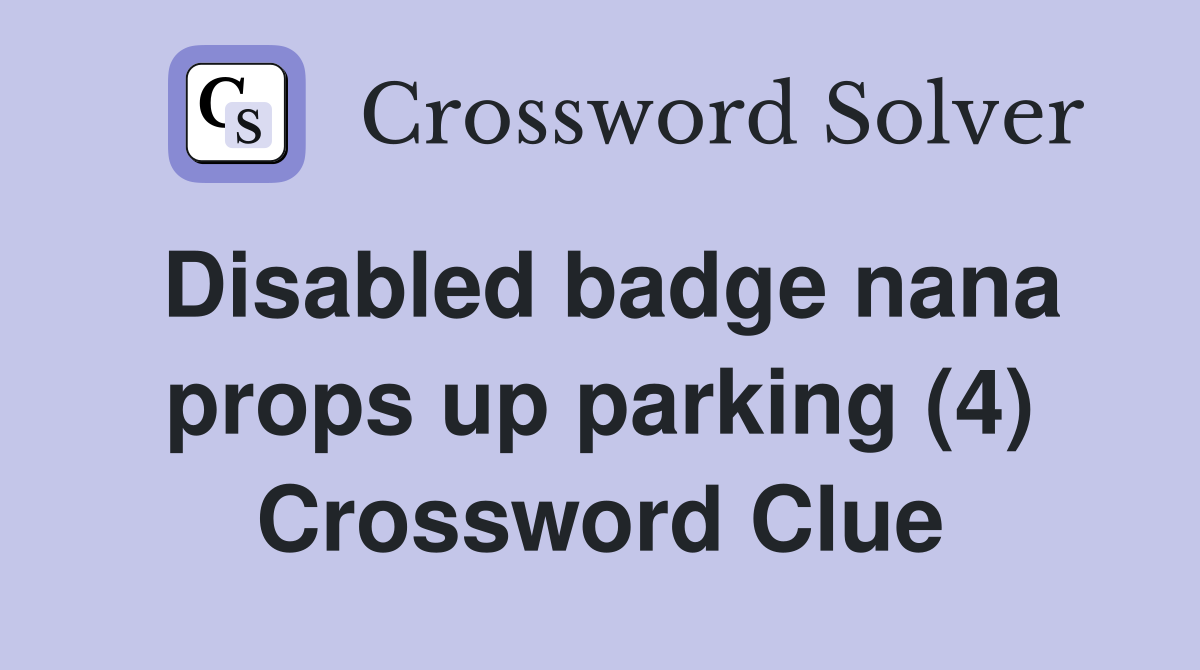Disabled badge nana props up parking (4) Crossword Clue